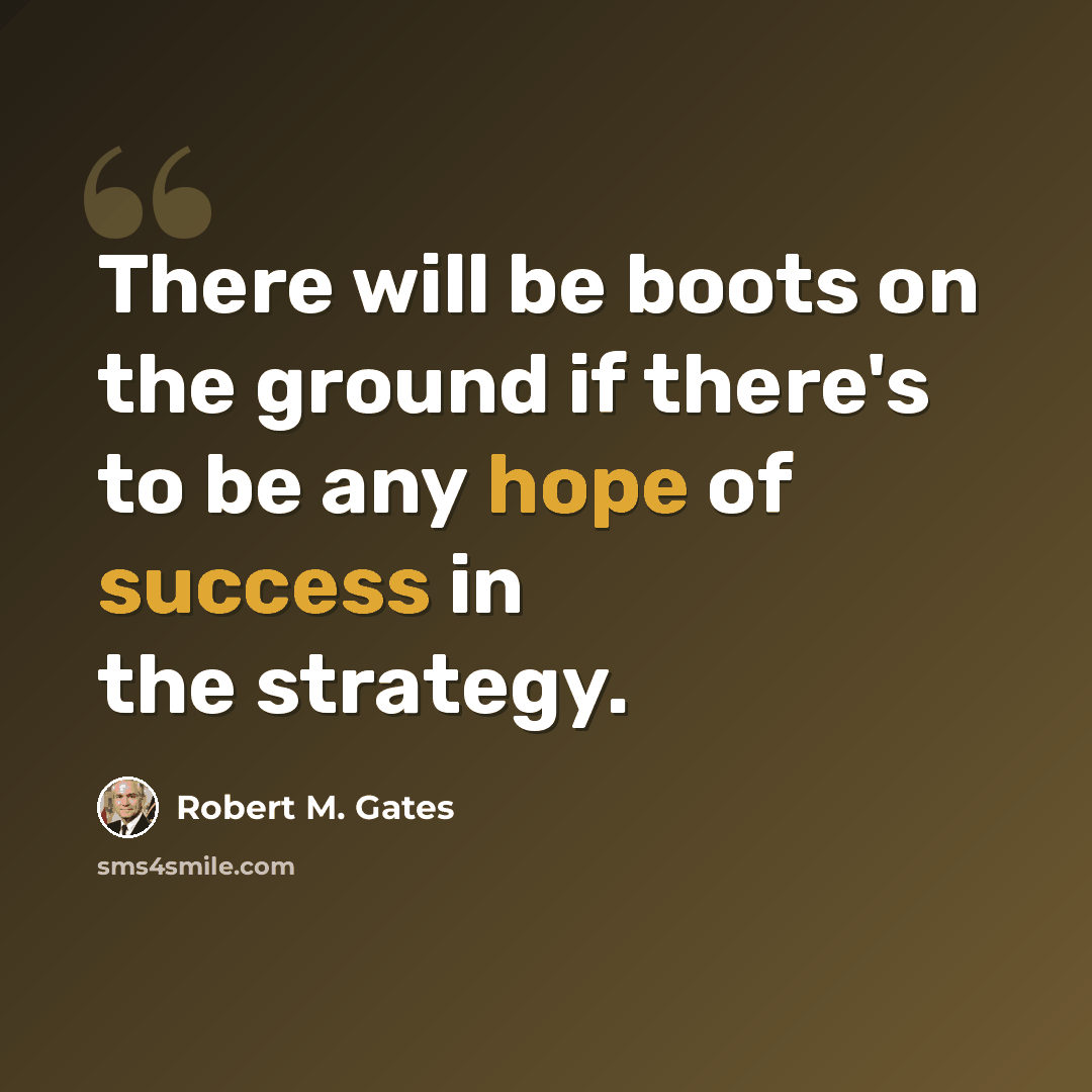 “There will be boots on the ground if there's to be any hope of success in the strategy.” quote by Robert M. Gates