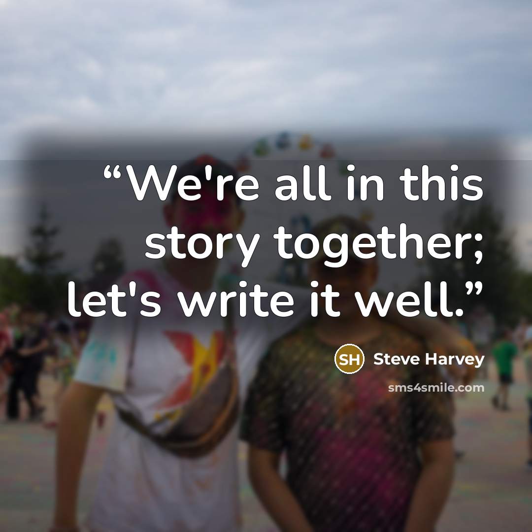 “We're all in this story together; let's write it well.” quote by Steve Harvey