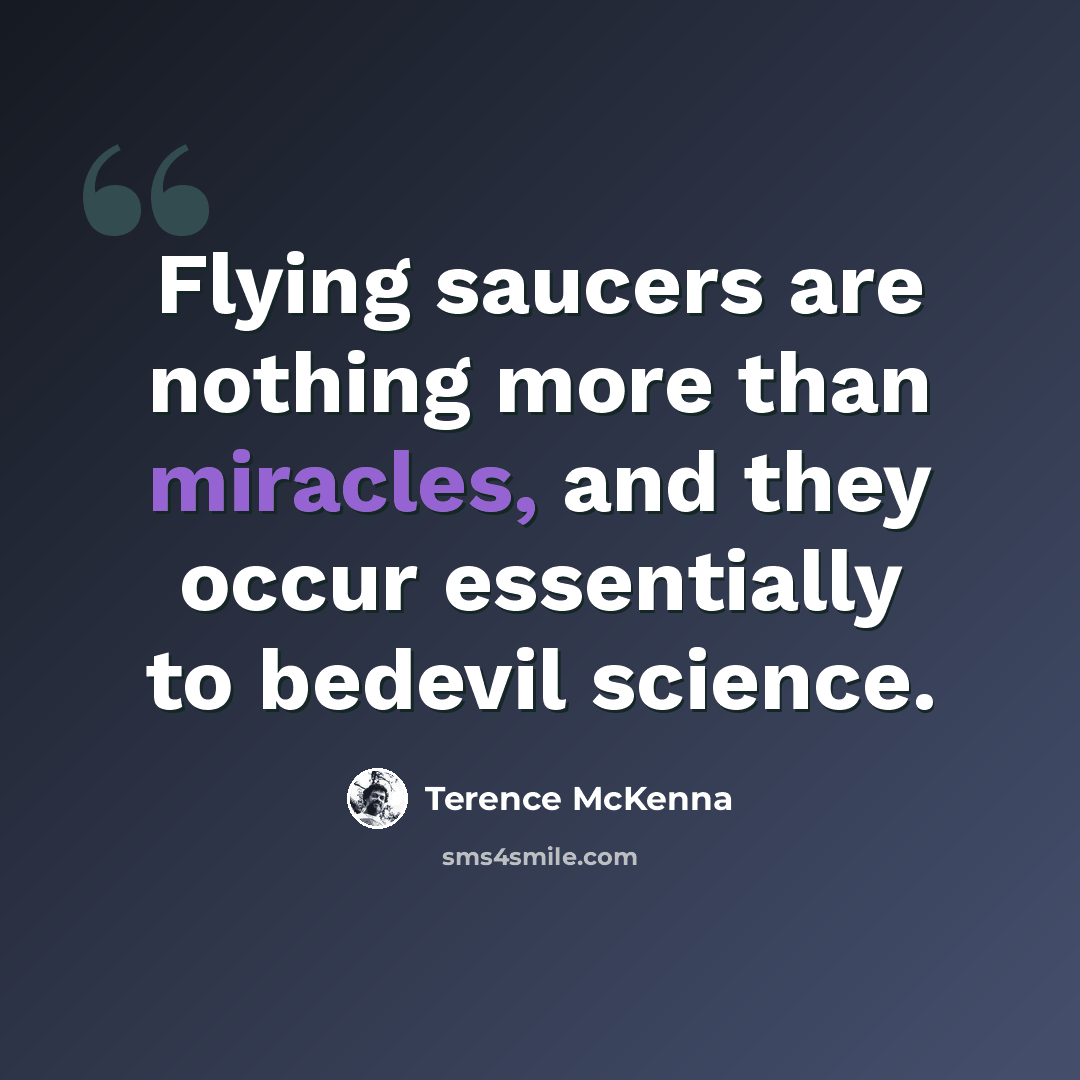 “Flying saucers are nothing more than miracles, and they occur essentially to bedevil science.” quote by Terence McKenna