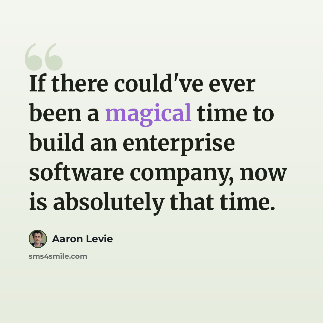 “If there could've ever been a magical time to build an enterprise software company, now is absolutely that time.” quote by Aaron Levie