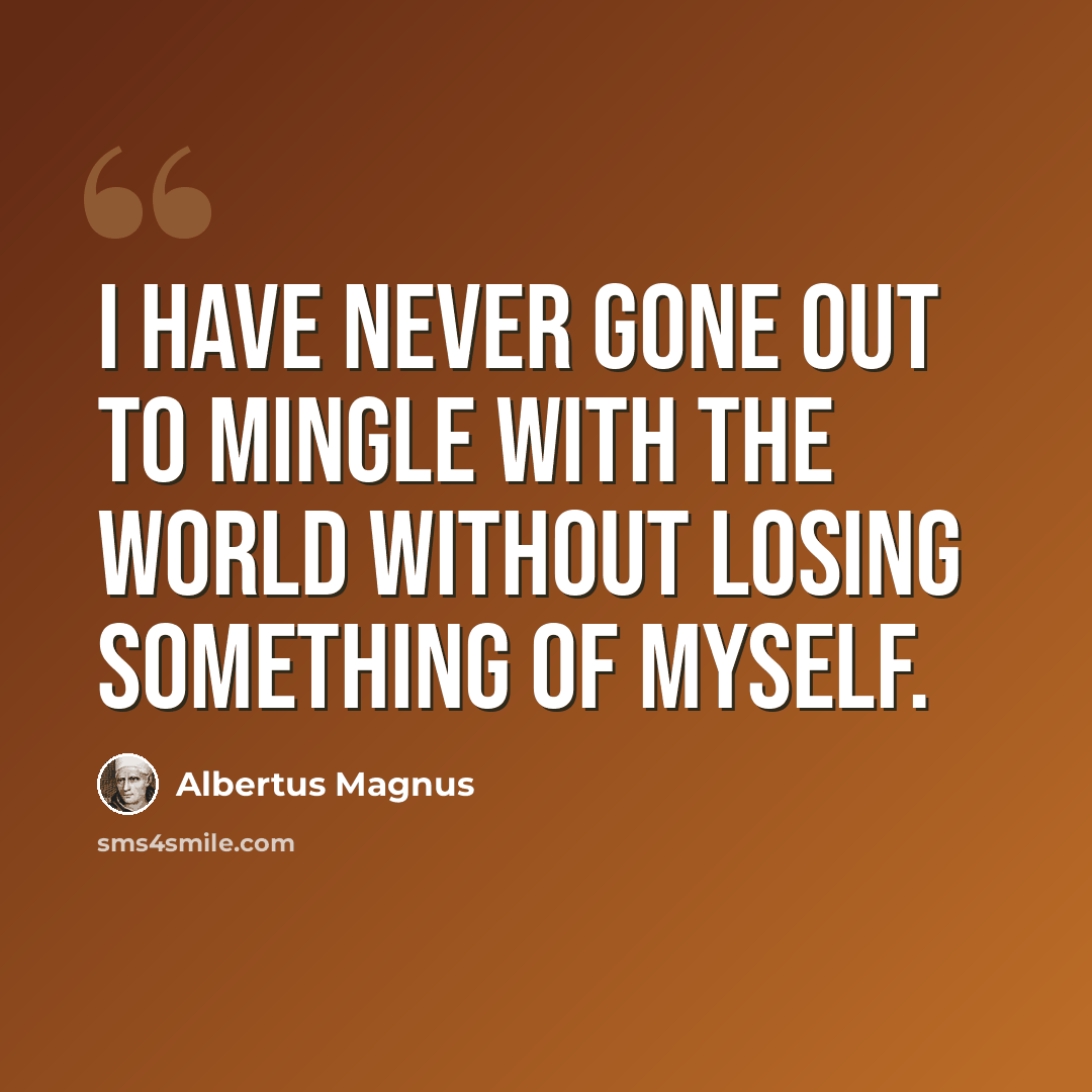 “I have never gone out to mingle with the world without losing something of myself.” quote by Albertus Magnus