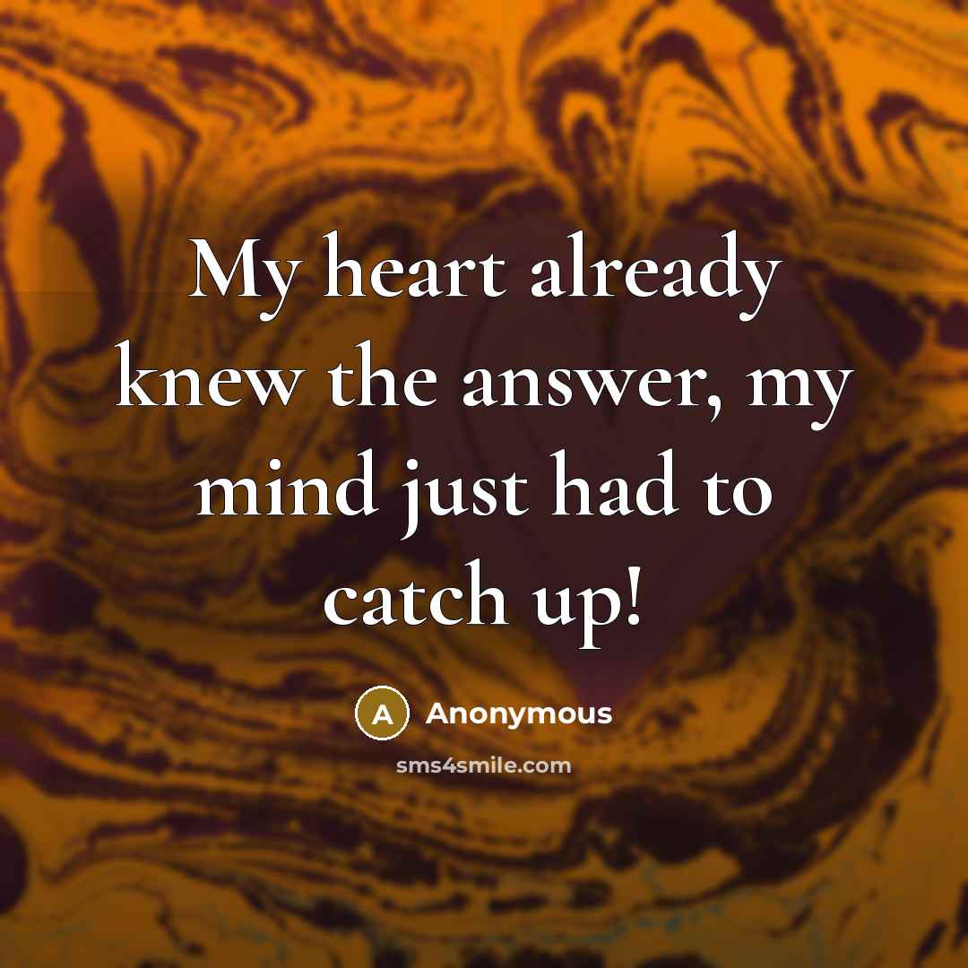 “My heart already knew the answer, my mind just had to catch up!” quote by Anonymous