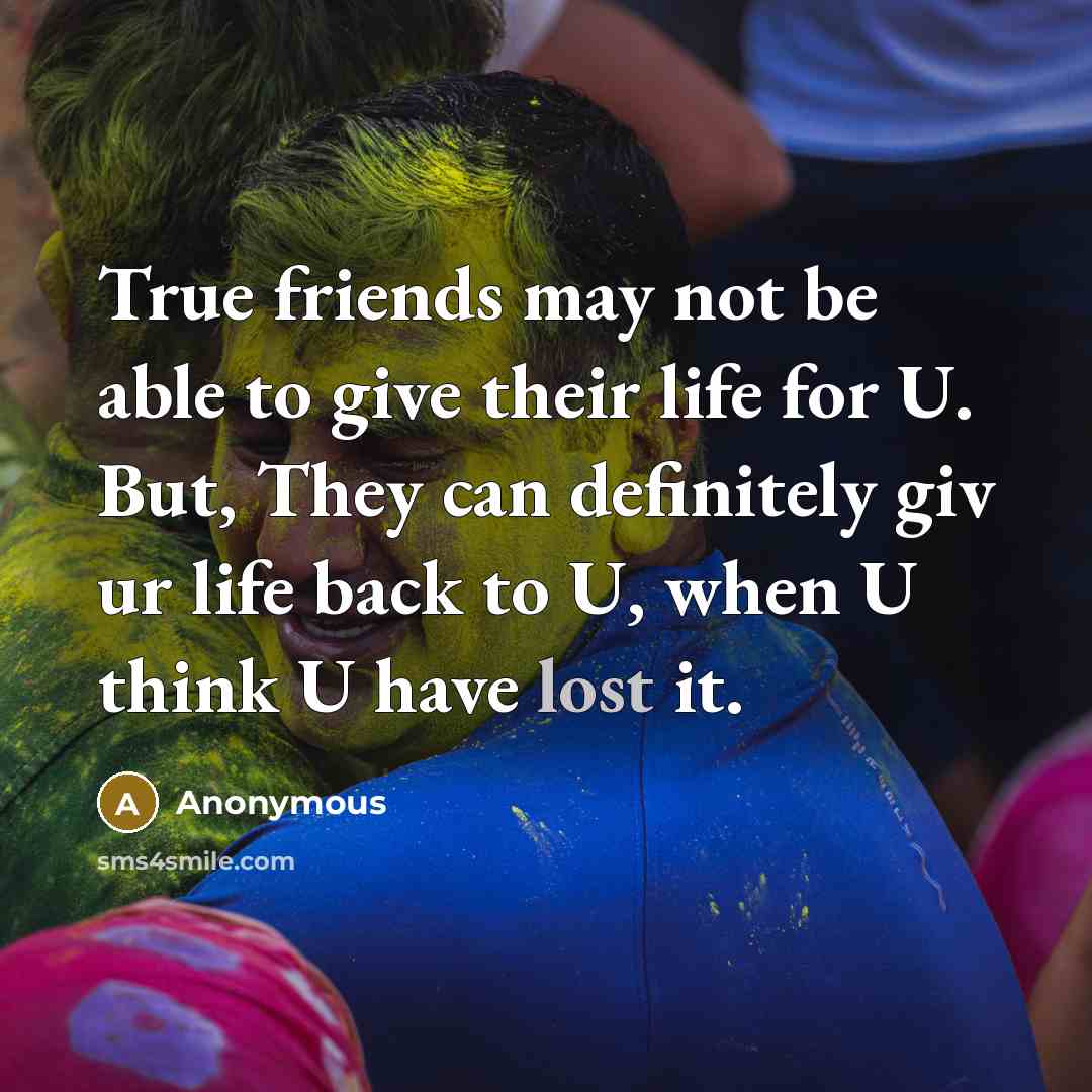 “True friends may not be able to give their life for U. But, They can definitely giv ur life back to U, when U think U have lost it.” quote by Anonymous
