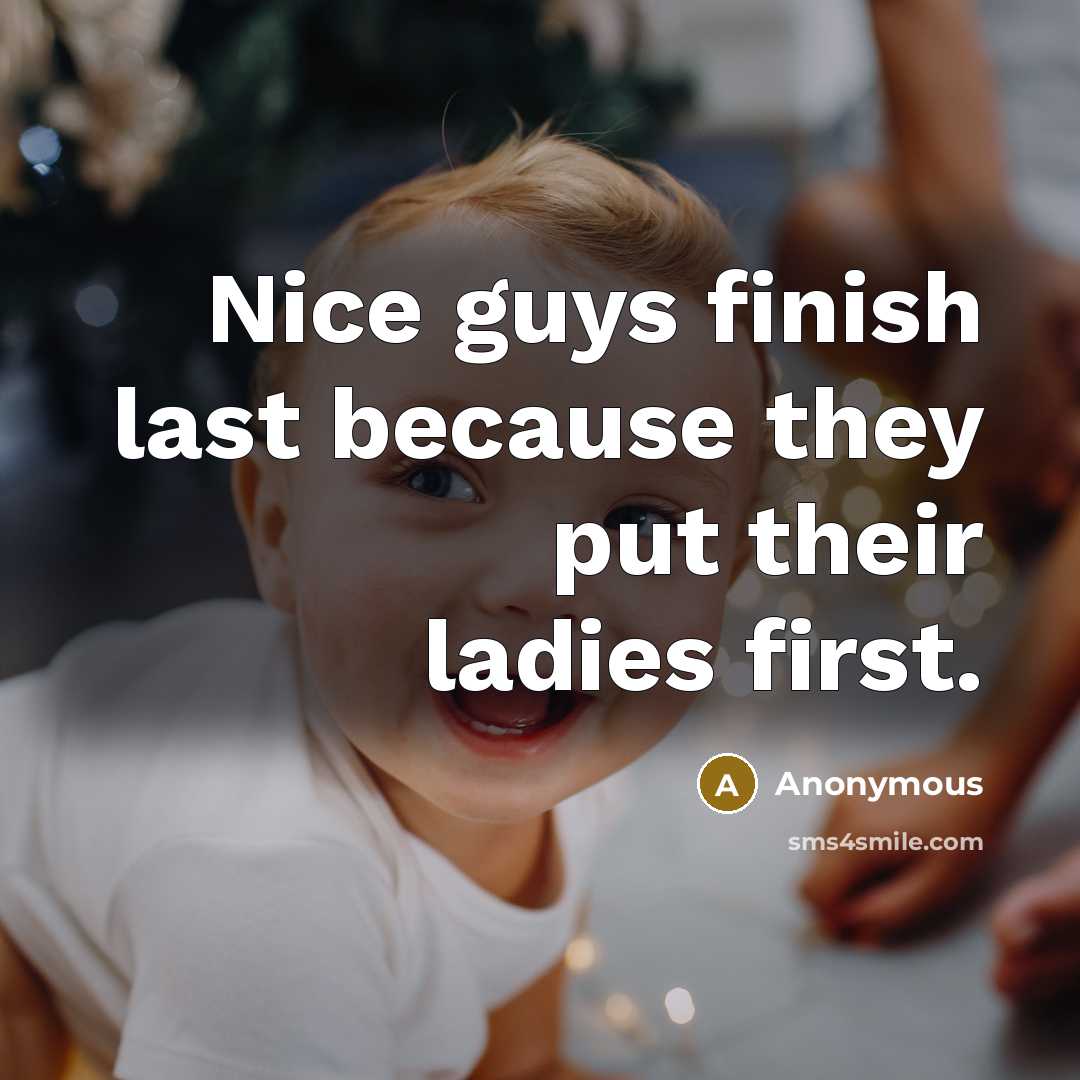 “Nice guys finish last because they put their ladies first.” quote by Anonymous