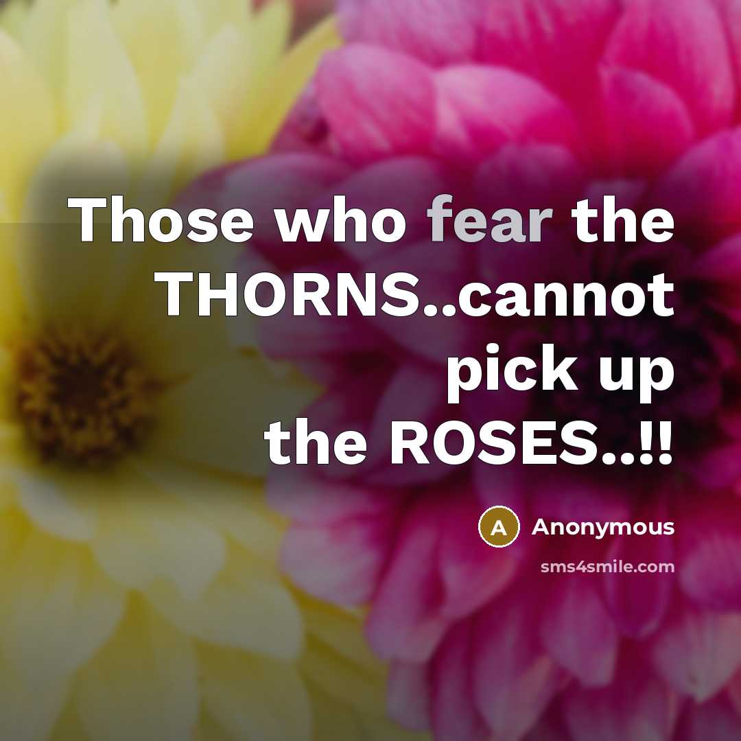“Those who fear the THORNS..cannot pick up the ROSES..!!” quote by Anonymous