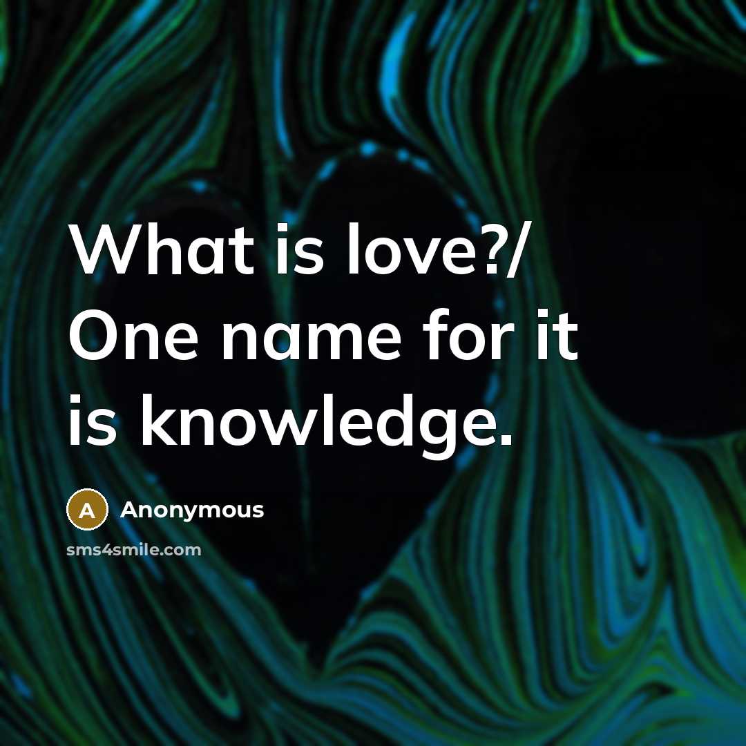 “What is love?/ One name for it is knowledge.” quote by Anonymous