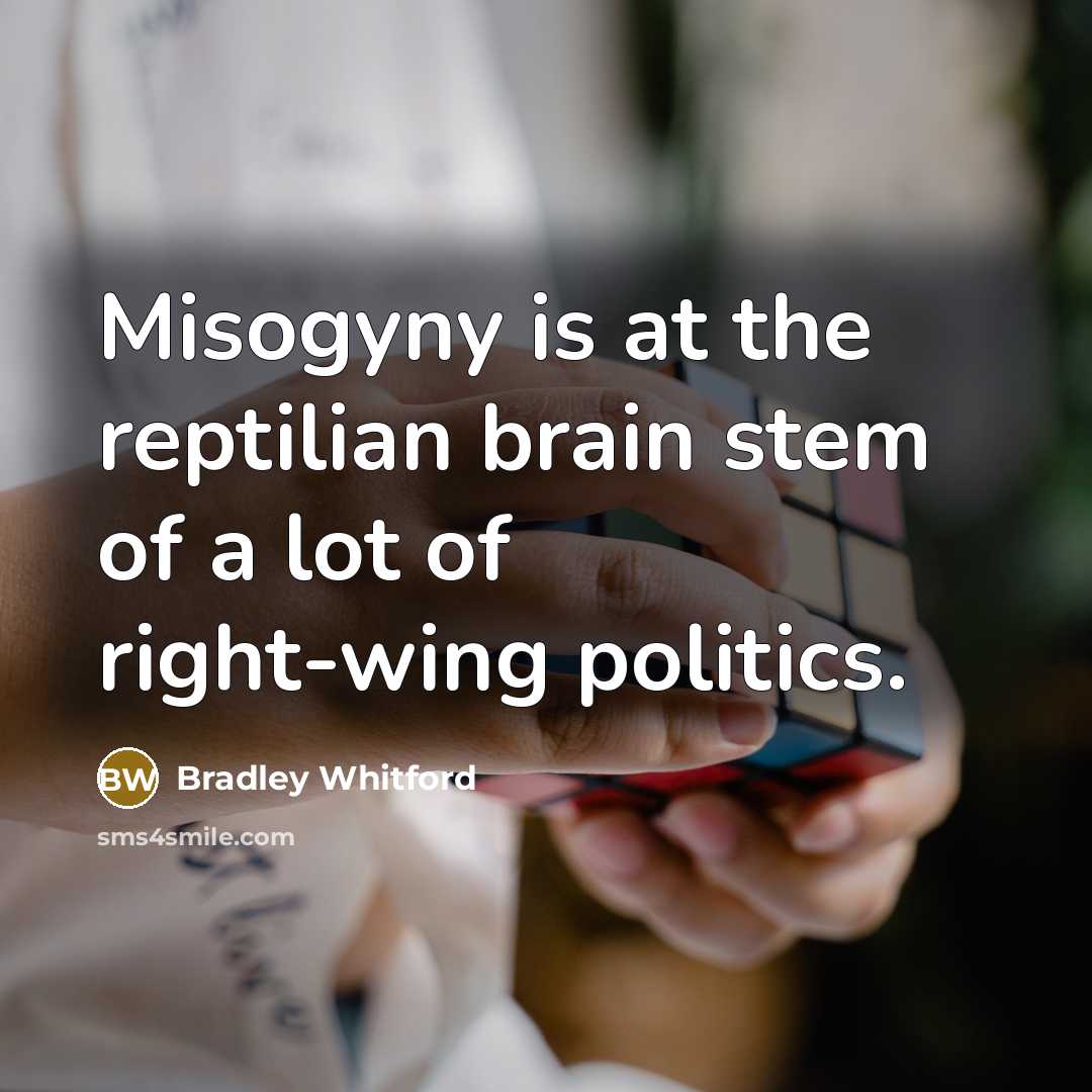“Misogyny is at the reptilian brain stem of a lot of right-wing politics.” quote by Bradley Whitford