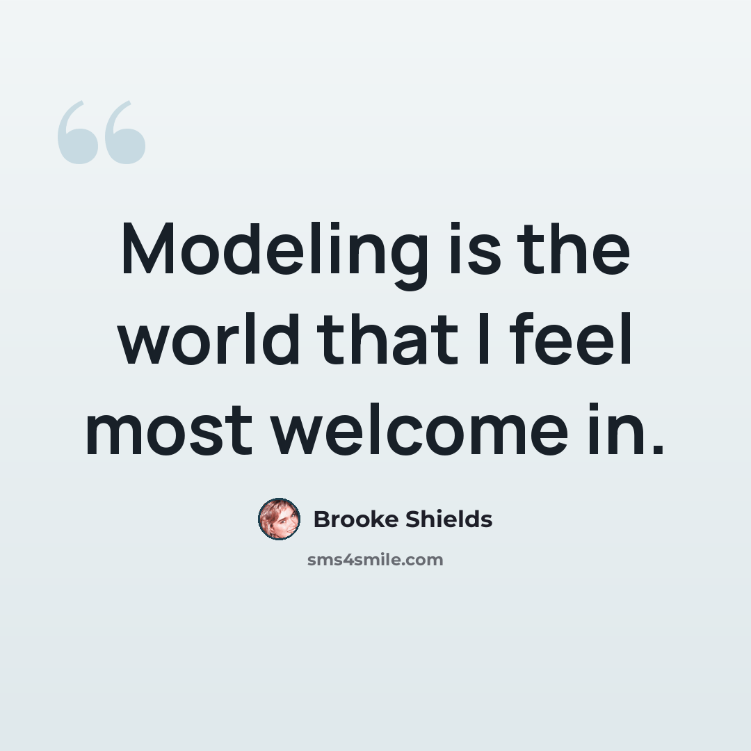 “Modeling is the world that I feel most welcome in.” quote by Brooke Shields