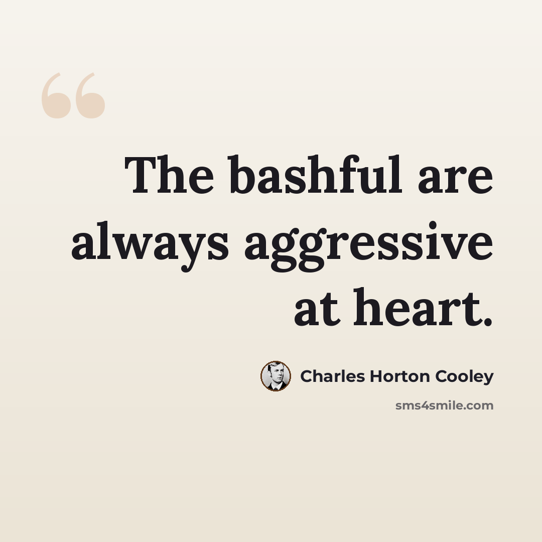 “The bashful are always aggressive at heart.” quote by Charles Horton Cooley