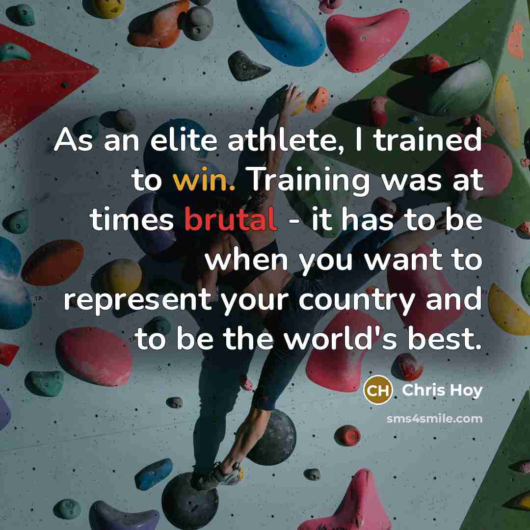 “As an elite athlete, I trained to win. Training was at times brutal - it has to be when you want to represent your country and to be the world's best.” quote by Chris Hoy