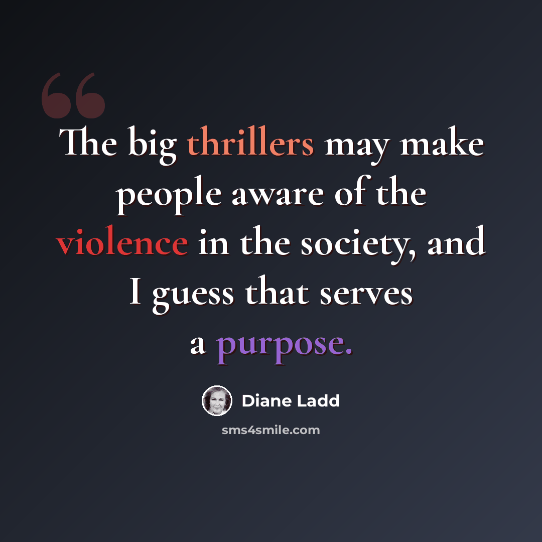 “The big thrillers may make people aware of the violence in the society, and I guess that serves a purpose.” quote by Diane Ladd