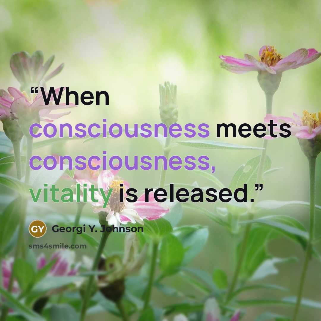 “When consciousness meets consciousness, vitality is released.” quote by Georgi Y. Johnson