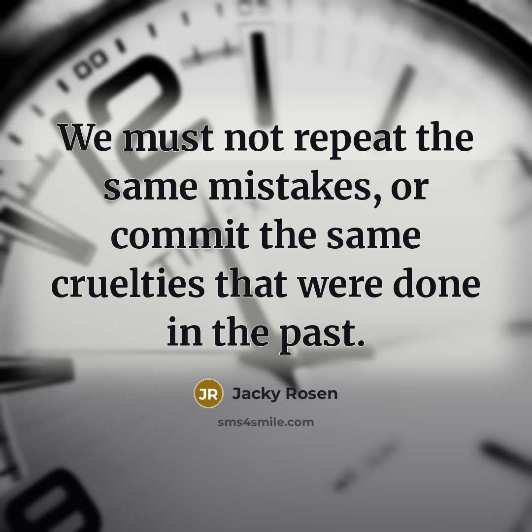 “We must not repeat the same mistakes, or commit the same cruelties that were done in the past.” quote by Jacky Rosen
