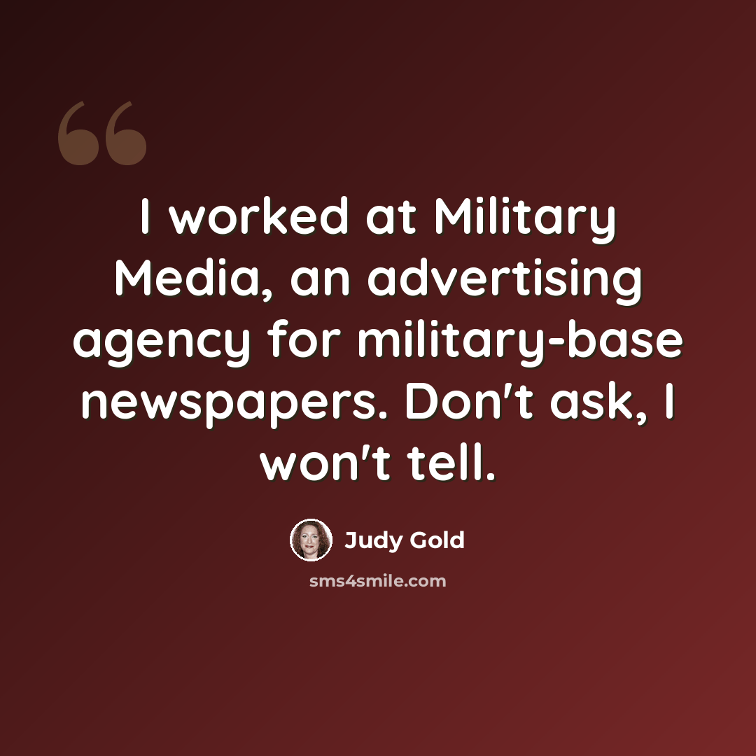 “I worked at Military Media, an advertising agency for military-base newspapers. Don't ask, I won't tell.” quote by Judy Gold