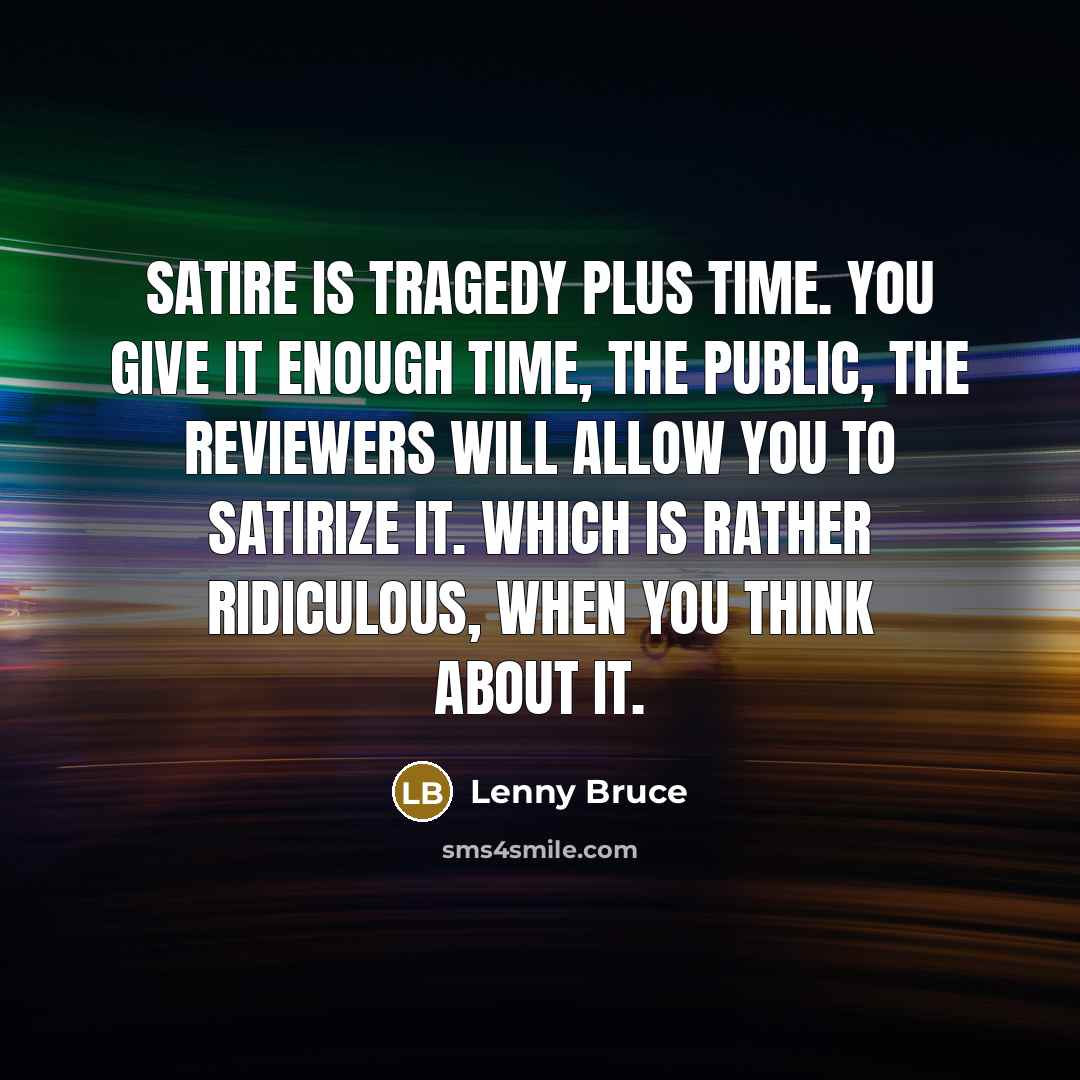 “Satire is tragedy plus time. You give it enough time, the public, the reviewers will allow you to satirize it. Which is rather ridiculous, when you think about it.” quote by Lenny Bruce