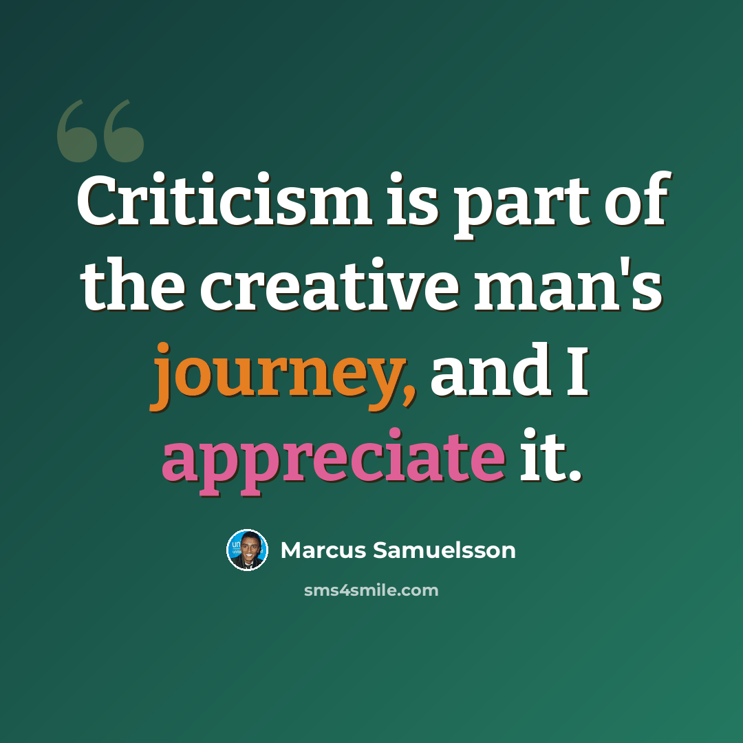 “Criticism is part of the creative man's journey, and I appreciate it.” quote by Marcus Samuelsson