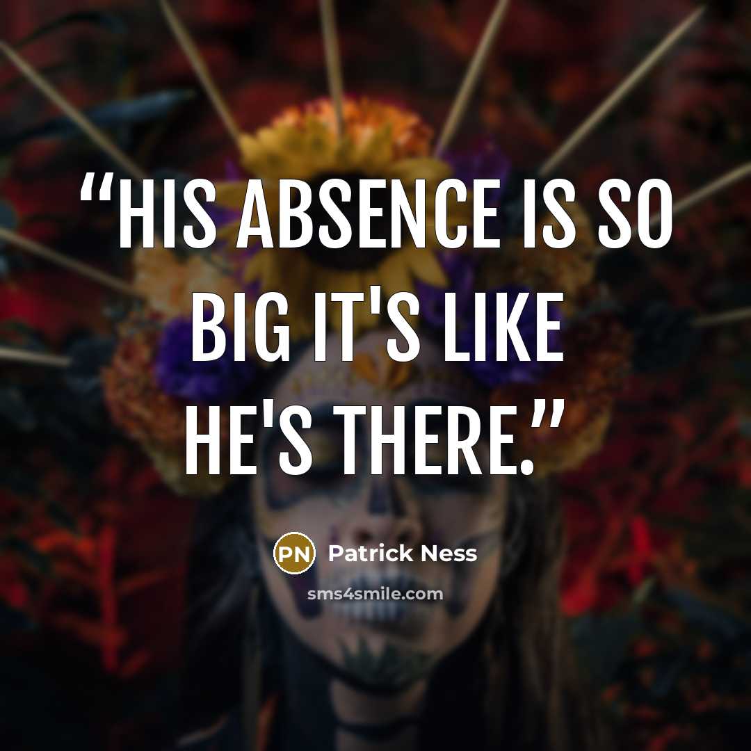 “His absence is so big it's like he's there.” quote by Patrick Ness