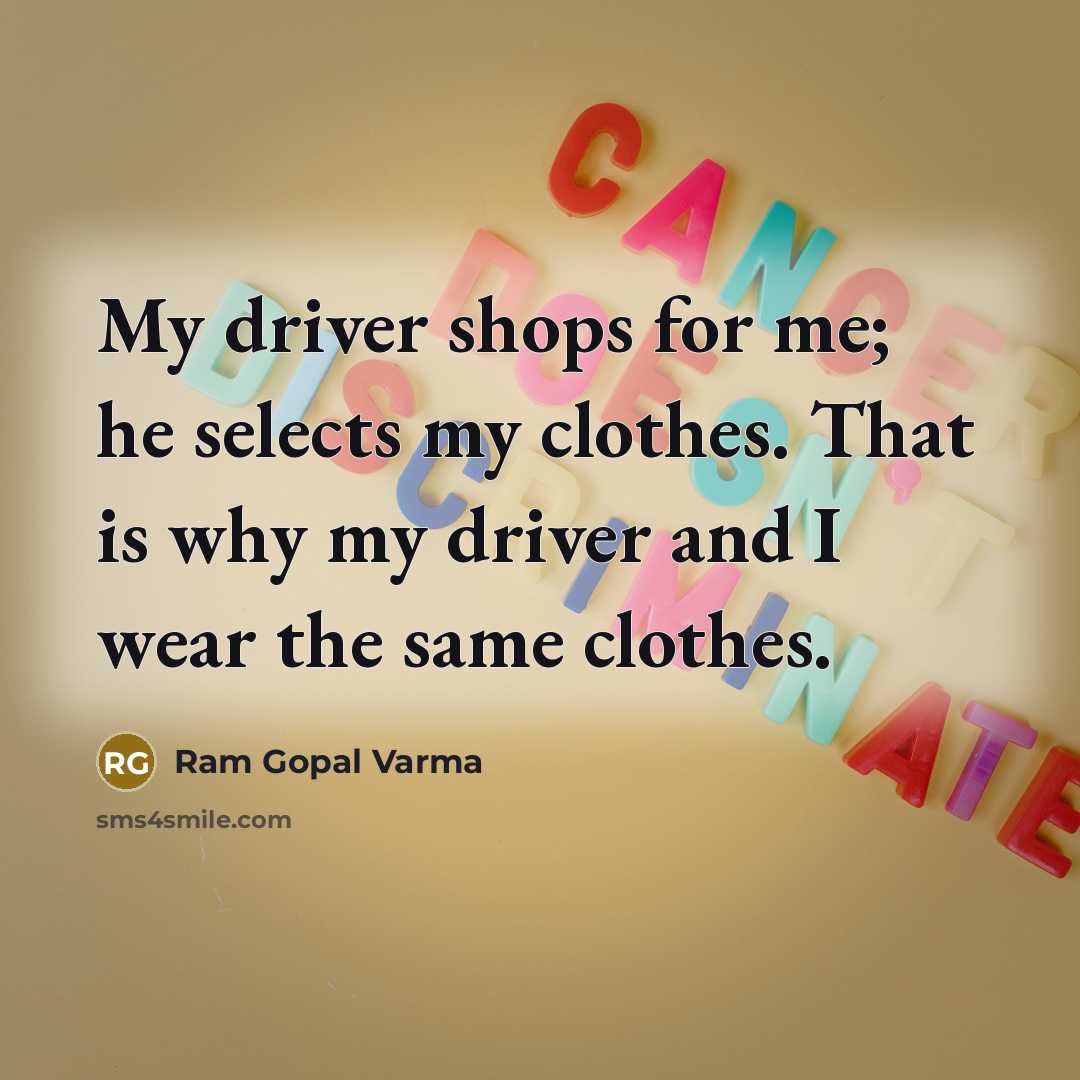 “My driver shops for me; he selects my clothes. That is why my driver and I wear the same clothes.” quote by Ram Gopal Varma