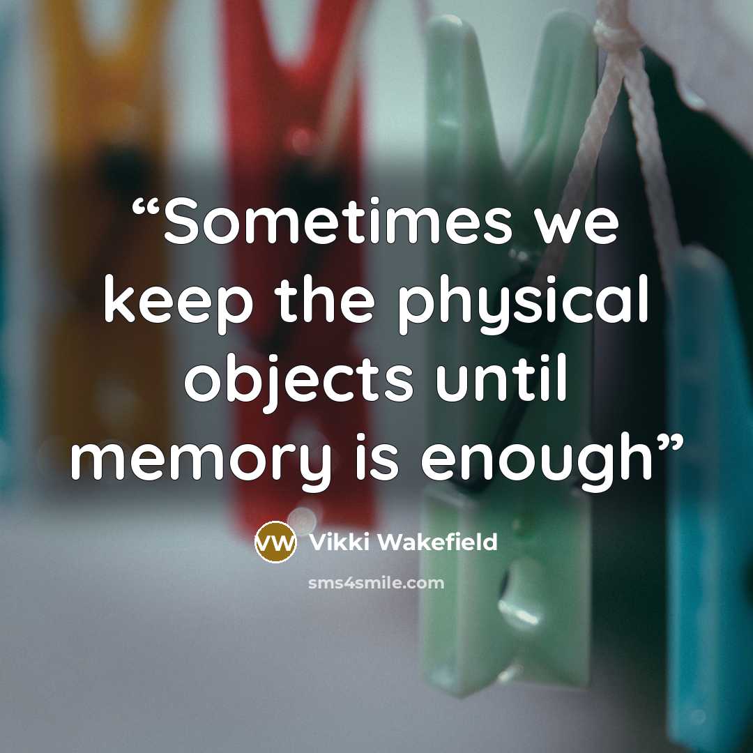 “Sometimes we keep the physical objects until memory is enough” quote by Vikki Wakefield