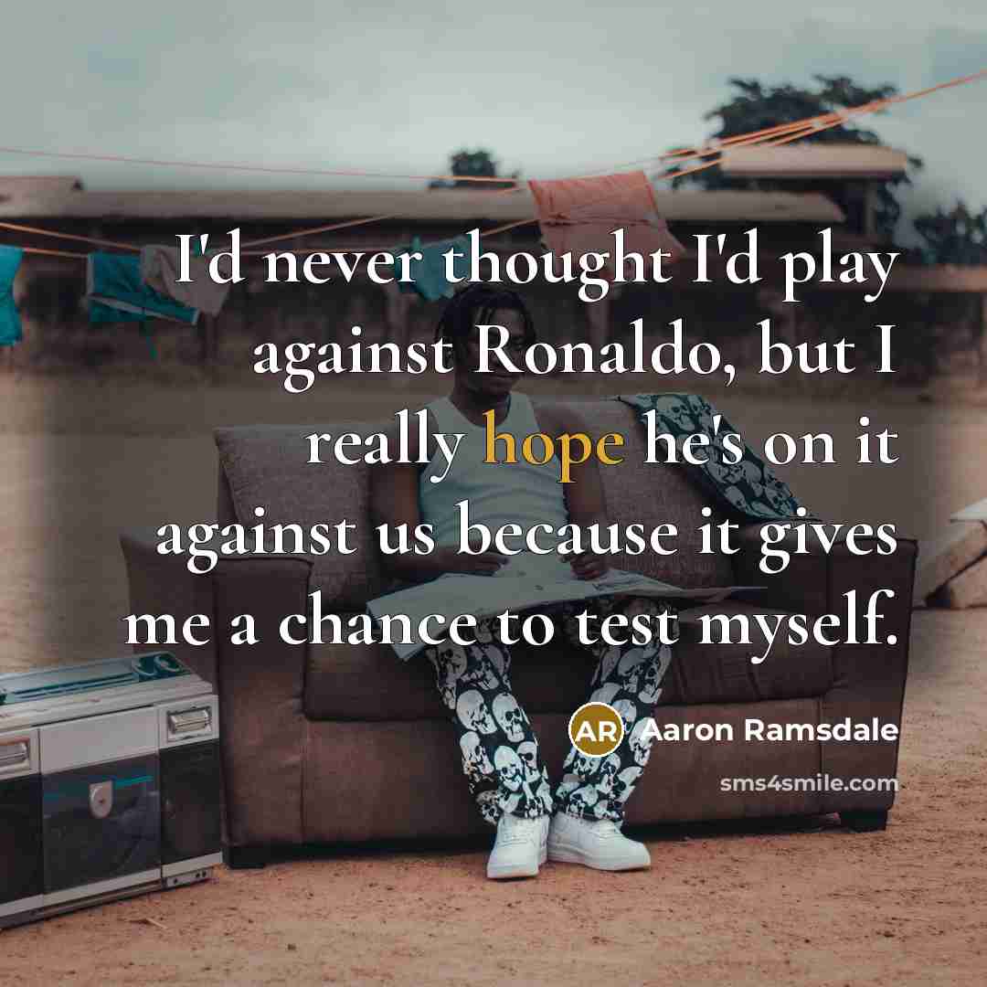 “I'd never thought I'd play against Ronaldo, but I really hope he's on it against us because it gives me a chance to test myself.” quote by Aaron Ramsdale