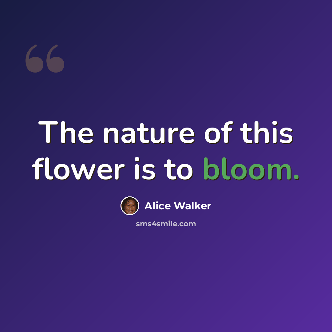 “The nature of this flower is to bloom.” quote by Alice Walker