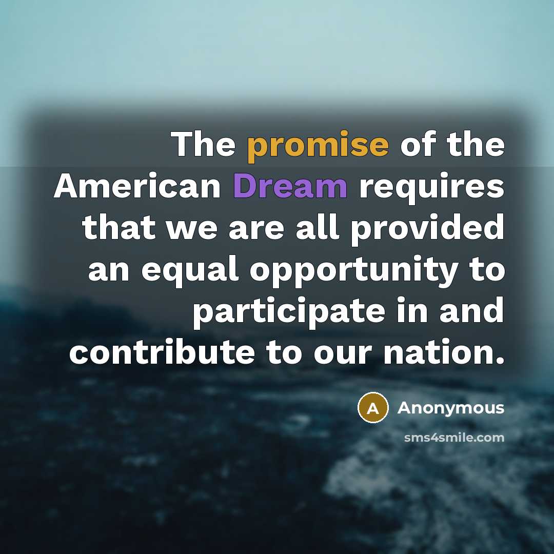 “The promise of the American Dream requires that we are all provided an equal opportunity to participate in and contribute to our nation.” quote by Anonymous