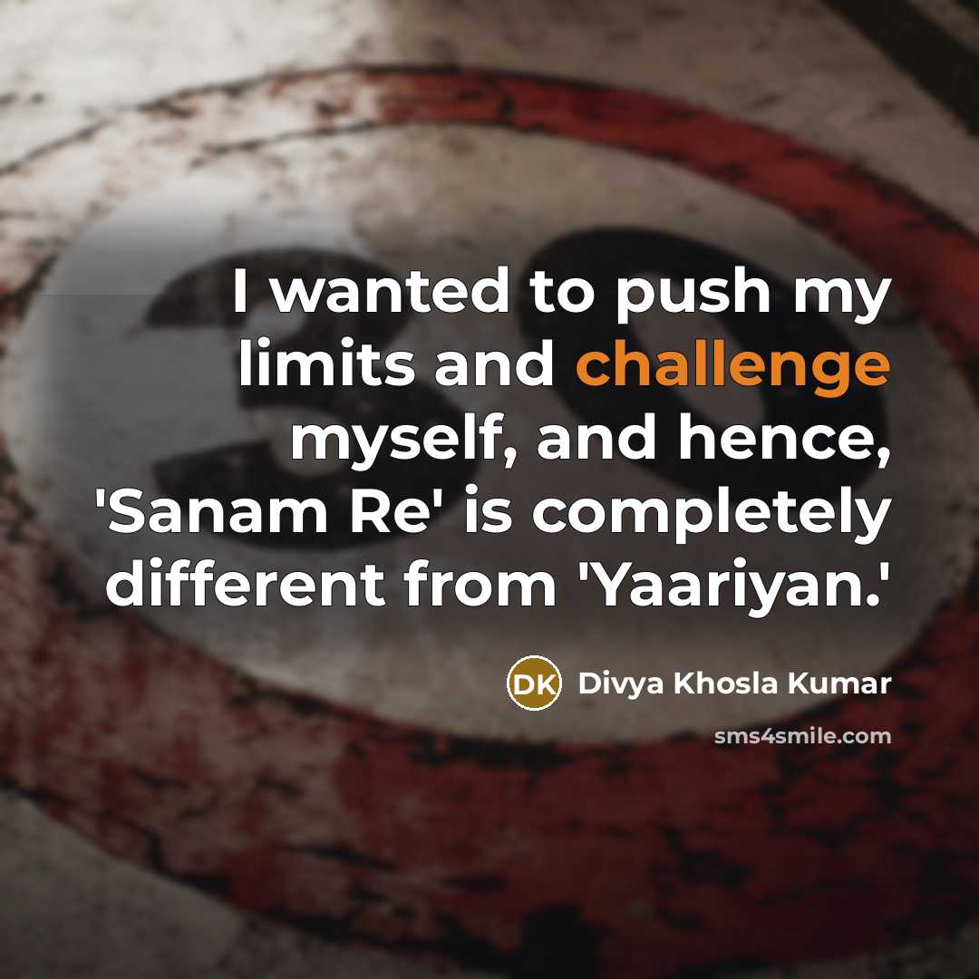 “I wanted to push my limits and challenge myself, and hence, 'Sanam Re' is completely different from 'Yaariyan.'” quote by Divya Khosla Kumar