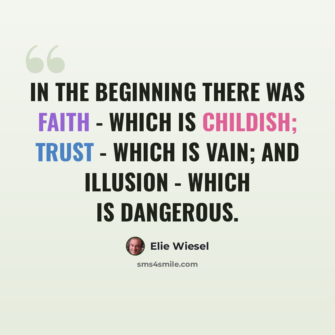 “In the beginning there was faith - which is childish; trust - which is vain; and illusion - which is dangerous.” quote by Elie Wiesel