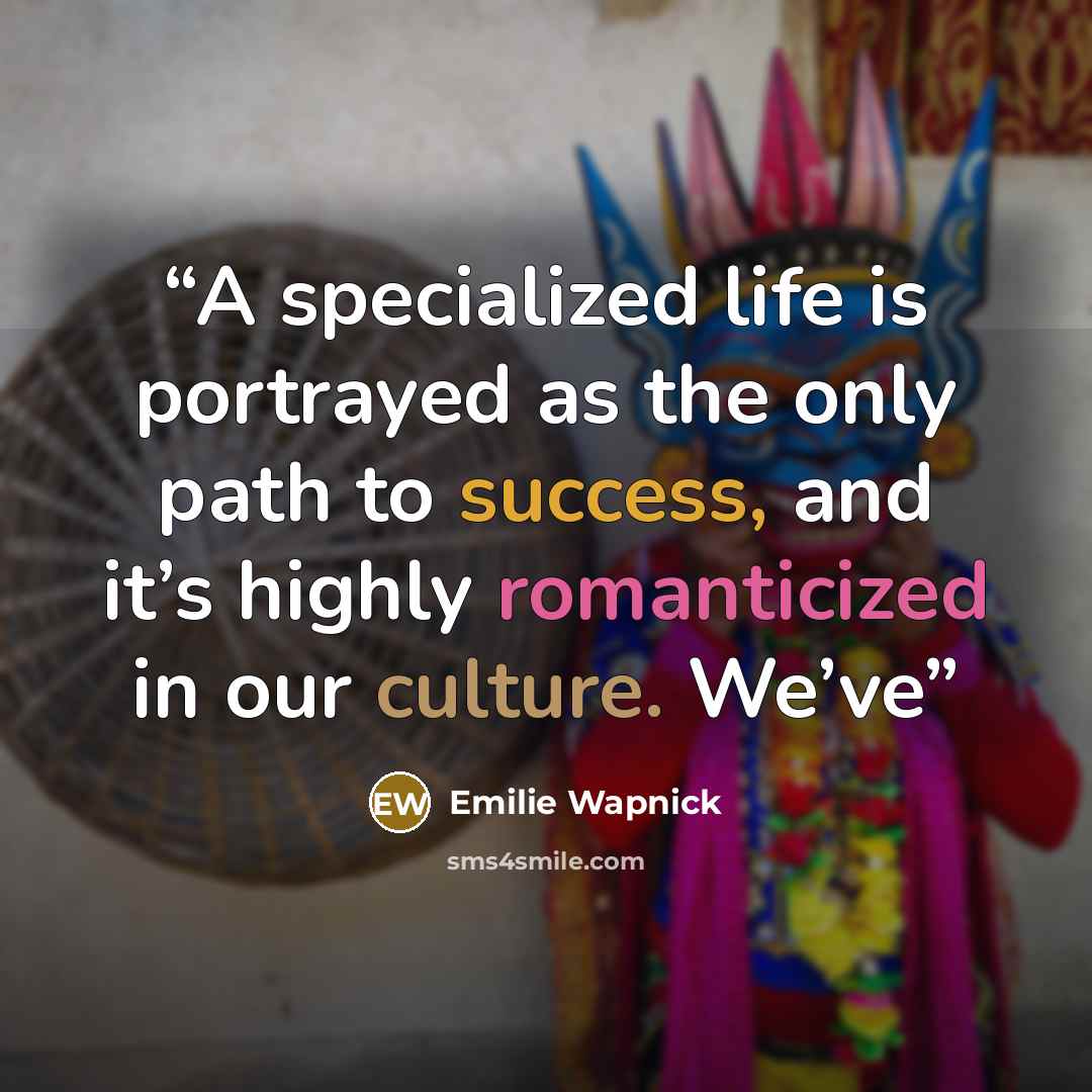 “A specialized life is portrayed as the only path to success, and it’s highly romanticized in our culture. We’ve” quote by Emilie Wapnick