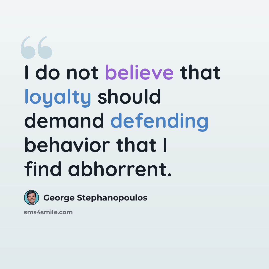 “I do not believe that loyalty should demand defending behavior that I find abhorrent.” quote by George Stephanopoulos