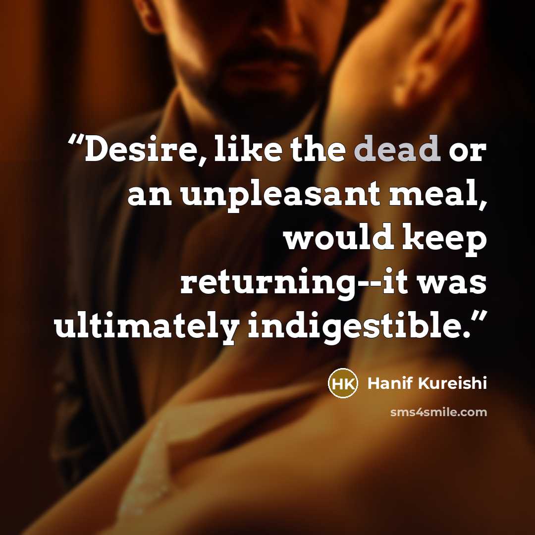 “Desire, like the dead or an unpleasant meal, would keep returning--it was ultimately indigestible.” quote by Hanif Kureishi