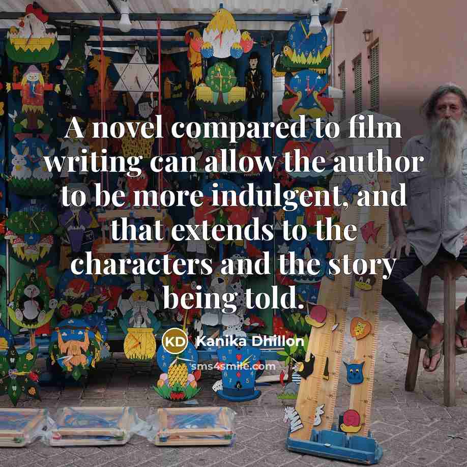 “A novel compared to film writing can allow the author to be more indulgent, and that extends to the characters and the story being told.” quote by Kanika Dhillon