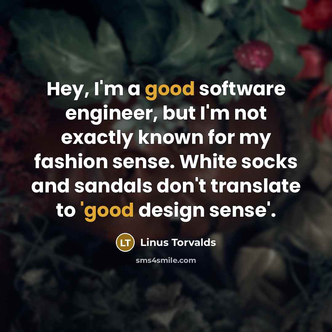 “Hey, I'm a good software engineer, but I'm not exactly known for my fashion sense. White socks and sandals don't translate to 'good design sense'.” quote by Linus Torvalds
