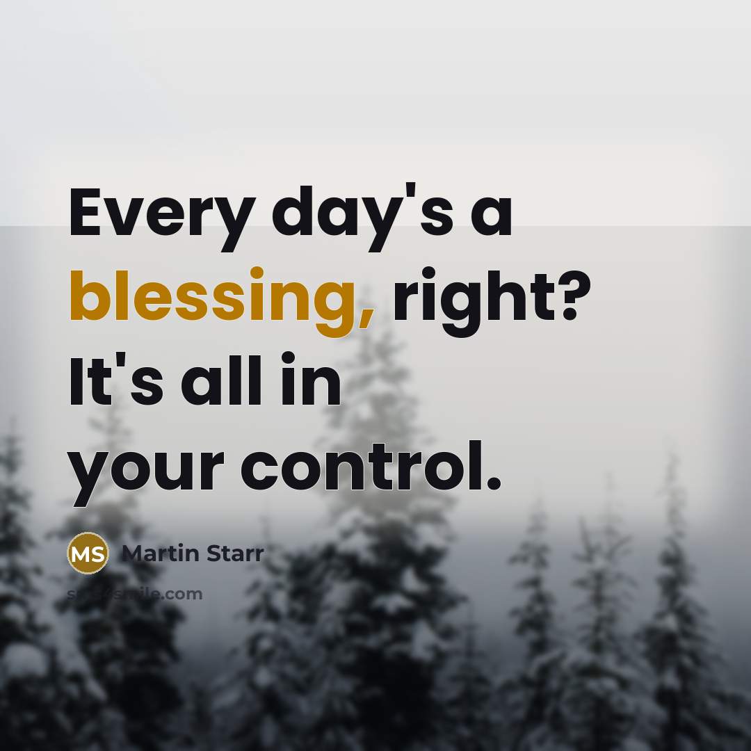 “Every day's a blessing, right? It's all in your control.” quote by Martin Starr