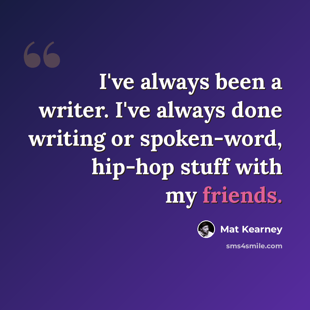 “I've always been a writer. I've always done writing or spoken-word, hip-hop stuff with my friends.” quote by Mat Kearney