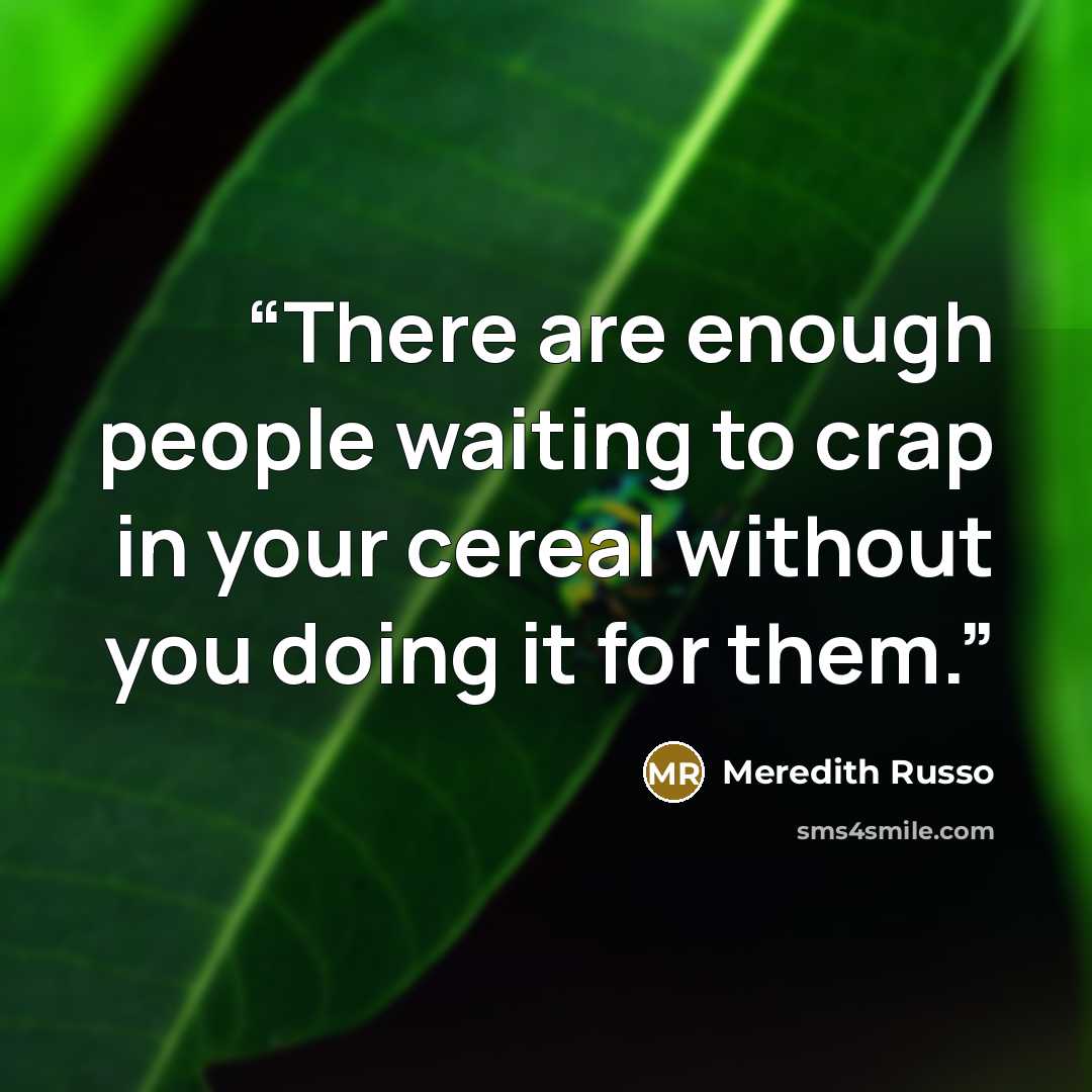 “There are enough people waiting to crap in your cereal without you doing it for them.” quote by Meredith Russo