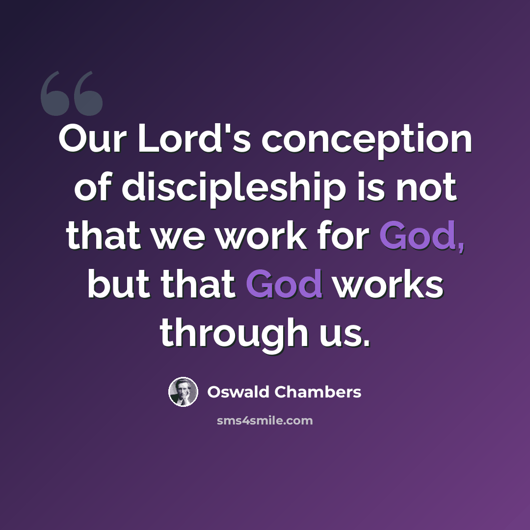 “Our Lord's conception of discipleship is not that we work for God, but that God works through us.” quote by Oswald Chambers