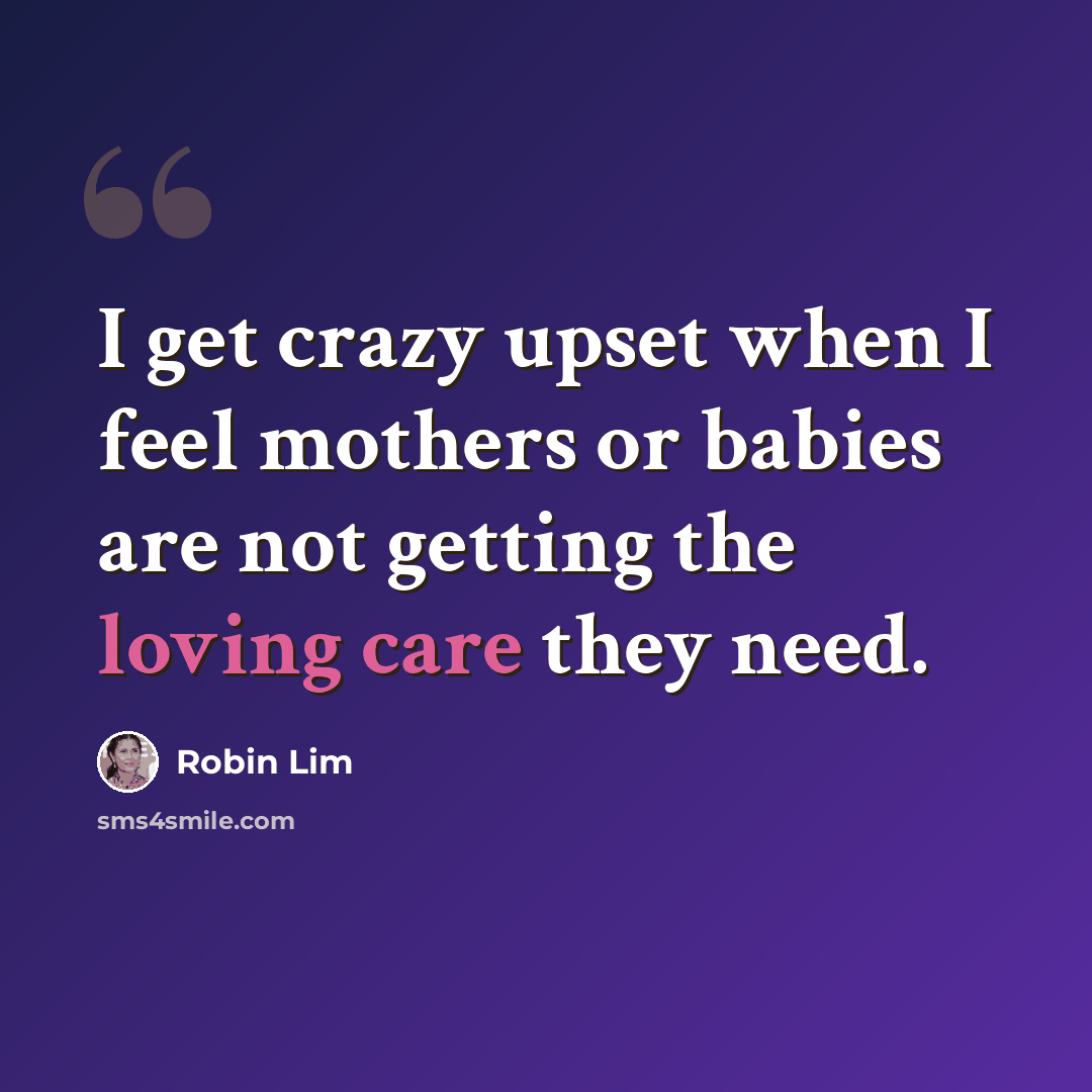 “I get crazy upset when I feel mothers or babies are not getting the loving care they need.” quote by Robin Lim