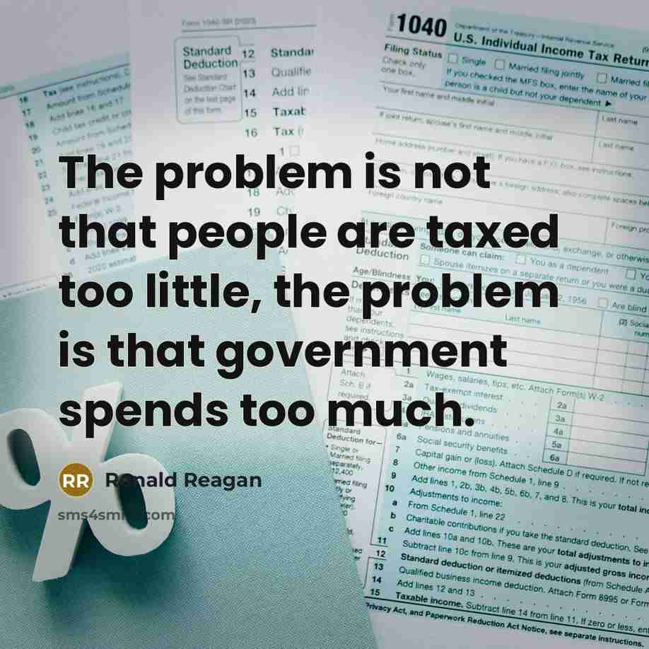 “The problem is not that people are taxed too little, the problem is that government spends too much.” quote by Ronald Reagan
