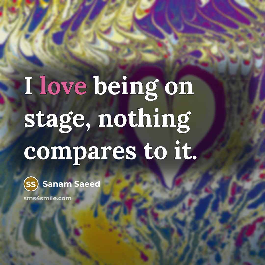 “I love being on stage, nothing compares to it.” quote by Sanam Saeed
