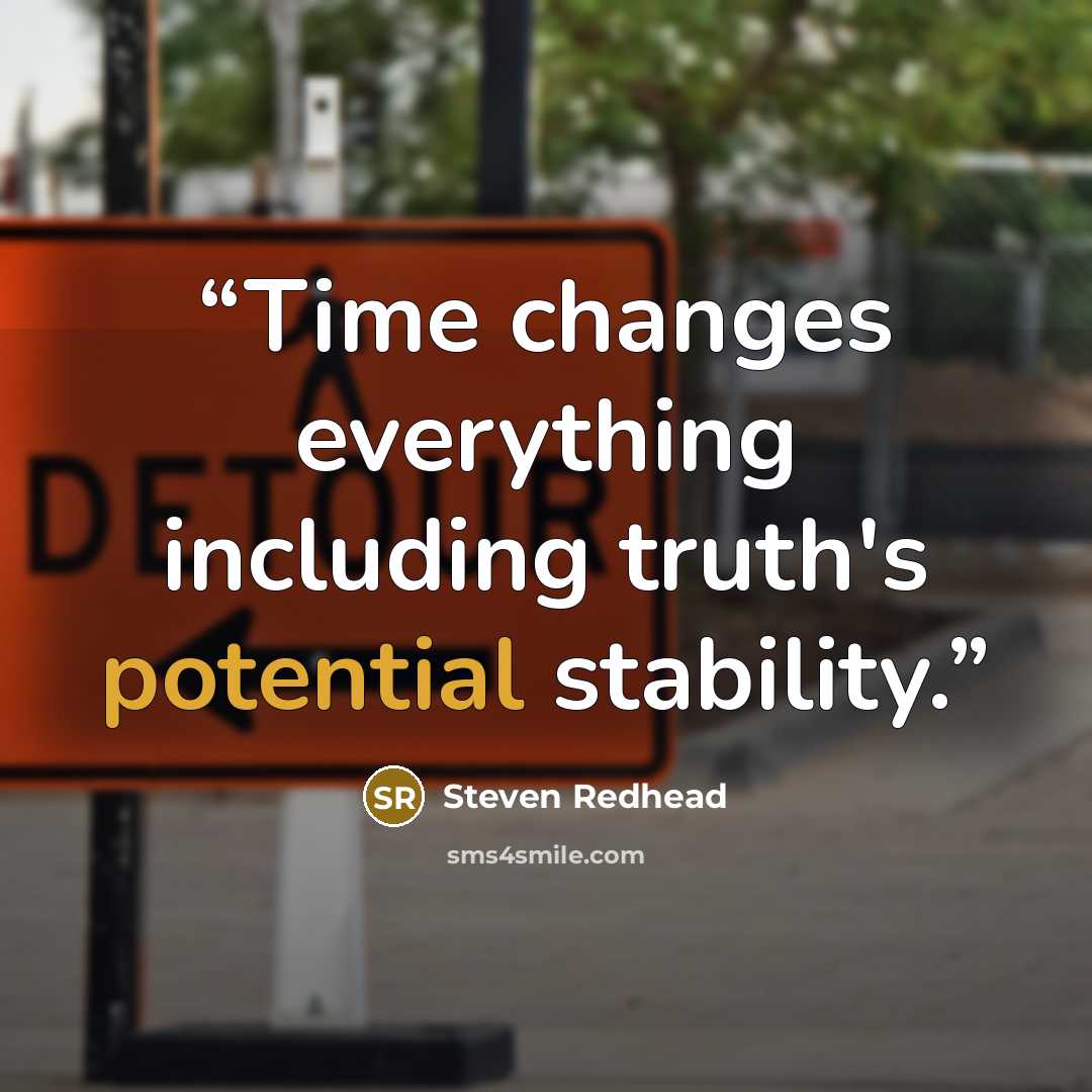 “Time changes everything including truth's potential stability.” quote by Steven Redhead