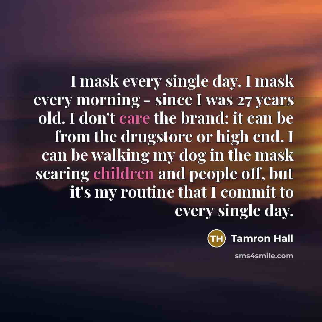 “I mask every single day. I mask every morning - since I was 27 years old. I don't care the brand: it can be from the drugstore or high end. I can be walking my dog in the mask scaring children and people off, but it's my routine that I commit to every single day.” quote by Tamron Hall