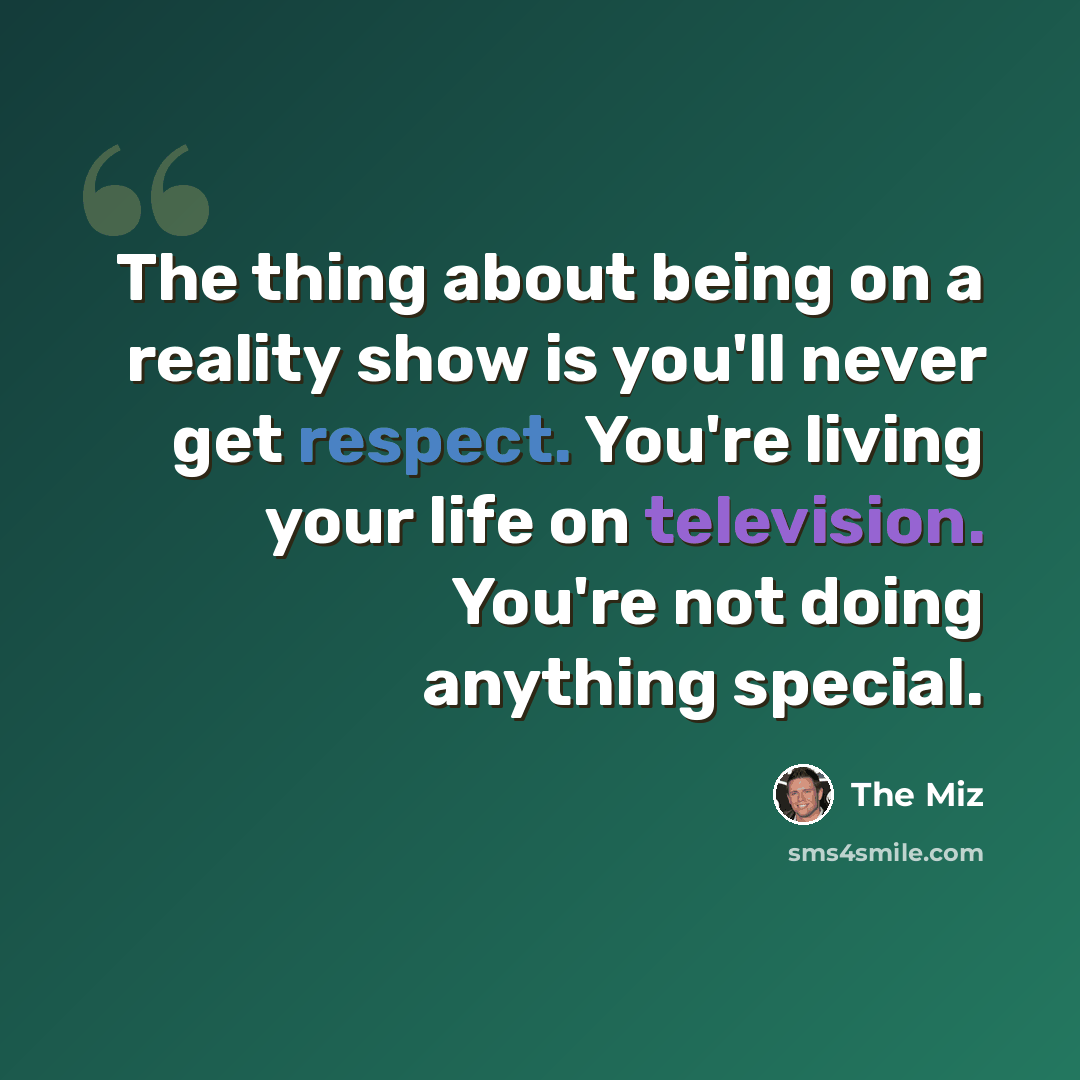 “The thing about being on a reality show is you'll never get respect. You're living your life on television. You're not doing anything special.” quote by The Miz