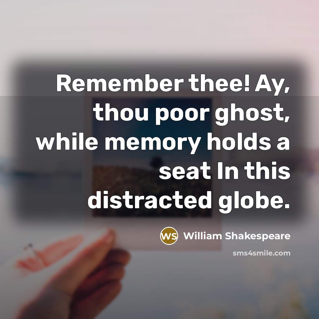 “Remember thee! Ay, thou poor ghost, while memory holds a seat In this distracted globe.” quote by William Shakespeare