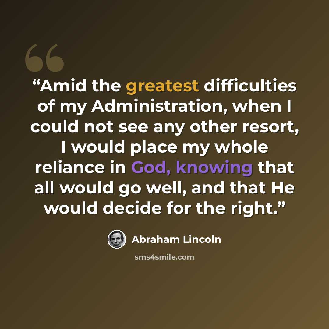 “Amid the greatest difficulties of my Administration, when I could not see any other resort, I would place my whole reliance in God, knowing that all would go well, and that He would decide for the right.” quote by Abraham Lincoln