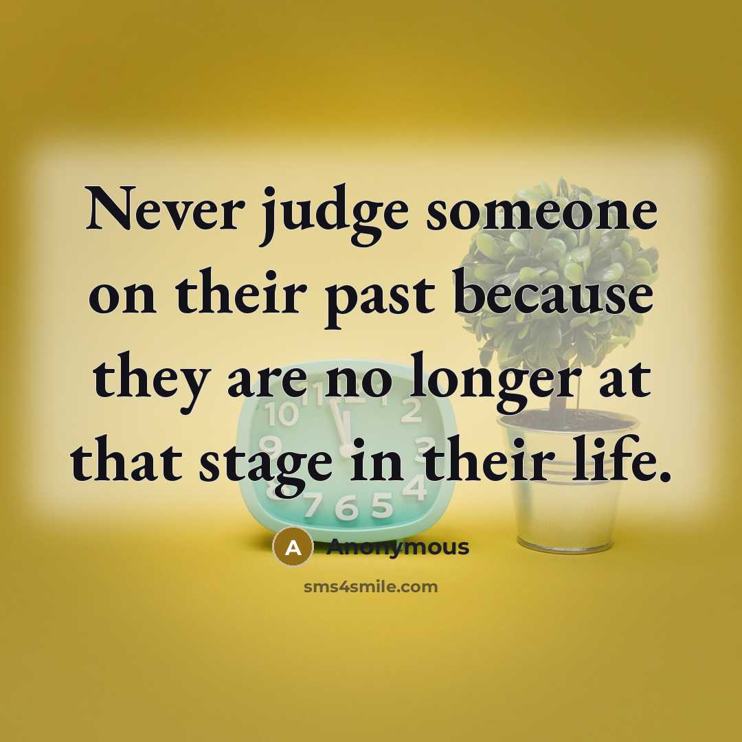 “Never judge someone on their past because they are no longer at that stage in their life.” quote by Anonymous