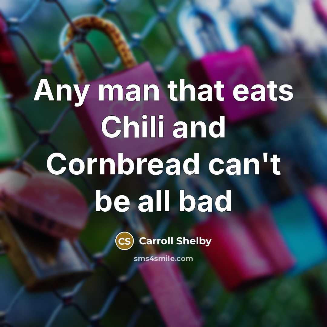 “Any man that eats Chili and Cornbread can't be all bad” quote by Carroll Shelby