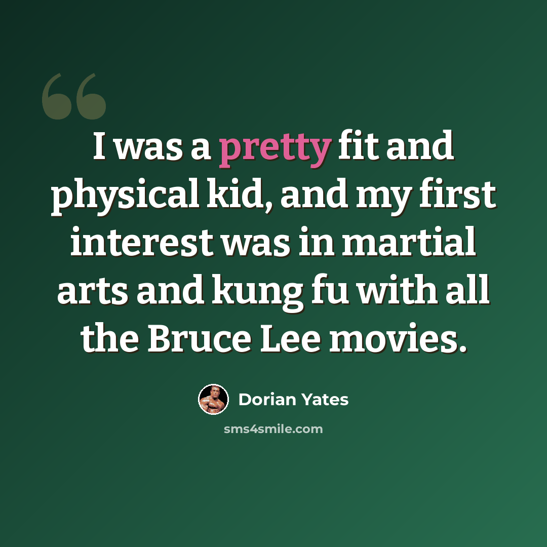 “I was a pretty fit and physical kid, and my first interest was in martial arts and kung fu with all the Bruce Lee movies.” quote by Dorian Yates