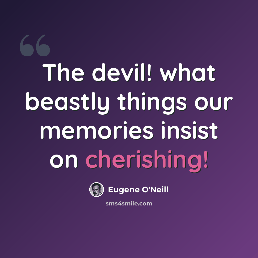 “The devil! what beastly things our memories insist on cherishing!” quote by Eugene O'Neill