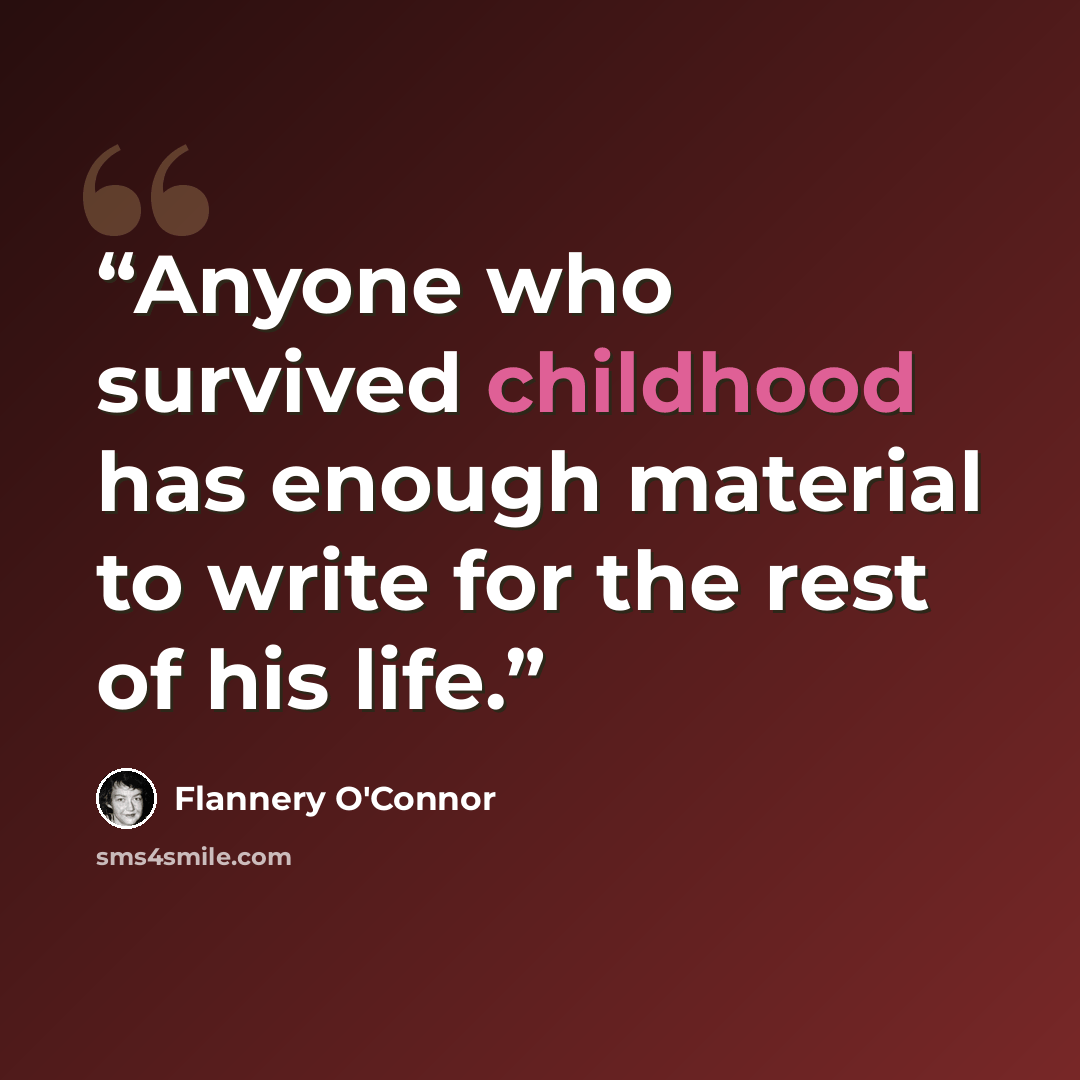 “Anyone who survived childhood has enough material to write for the rest of his life.” quote by Flannery O'Connor